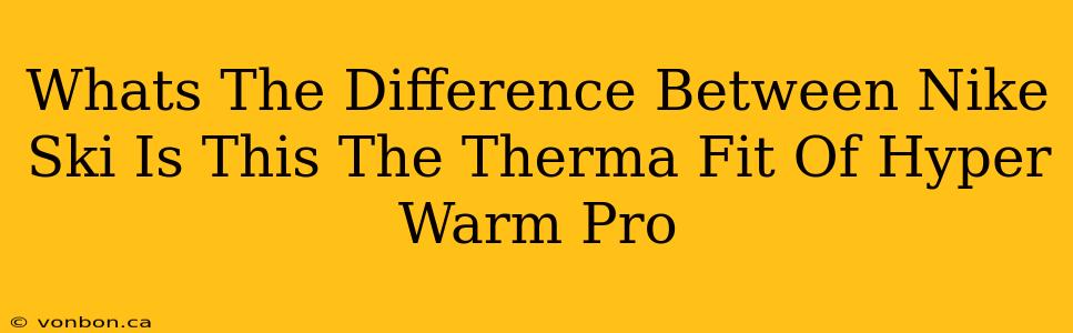 Whats The Difference Between Nike Ski Is This The Therma Fit Of Hyper Warm Pro