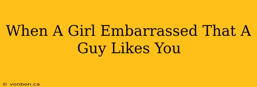 When A Girl Embarrassed That A Guy Likes You