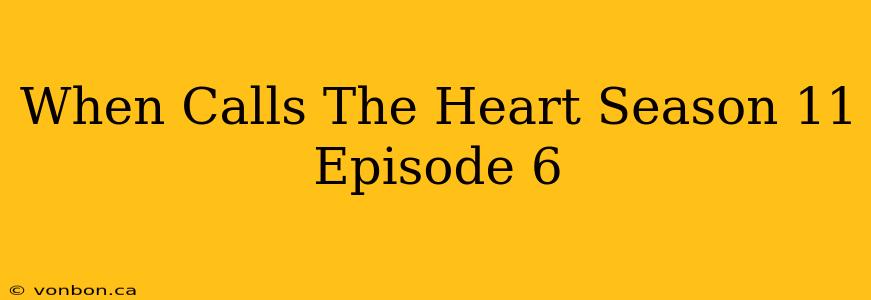 When Calls The Heart Season 11 Episode 6