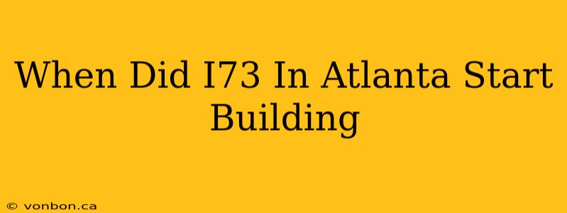 When Did I73 In Atlanta Start Building