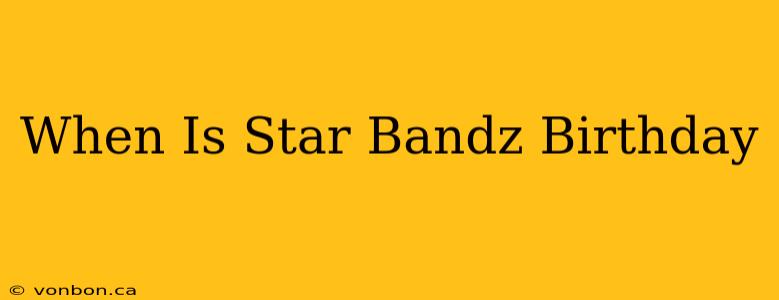 When Is Star Bandz Birthday