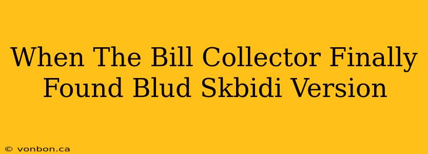 When The Bill Collector Finally Found Blud Skbidi Version