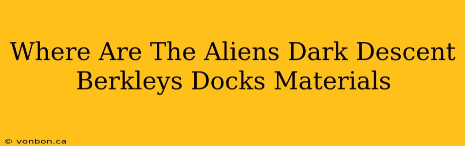 Where Are The Aliens Dark Descent Berkleys Docks Materials