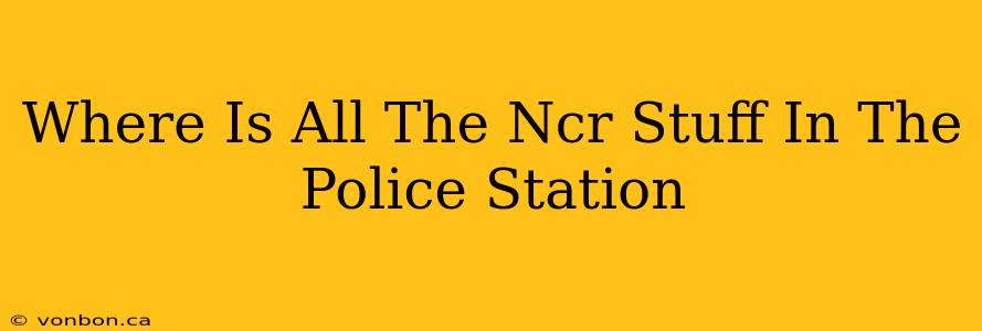 Where Is All The Ncr Stuff In The Police Station