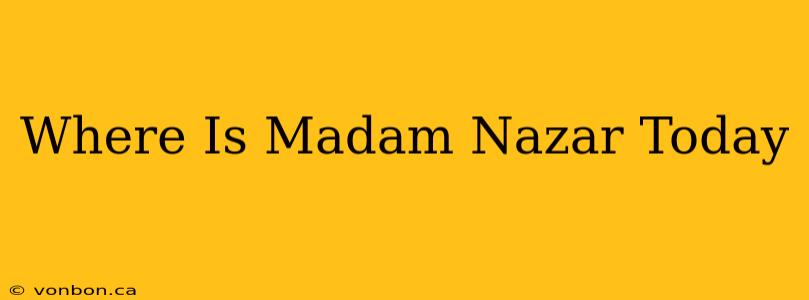 Where Is Madam Nazar Today