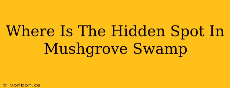 Where Is The Hidden Spot In Mushgrove Swamp