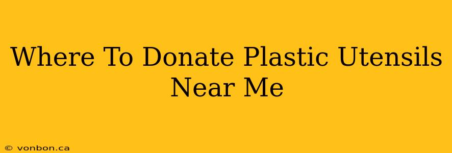 Where To Donate Plastic Utensils Near Me