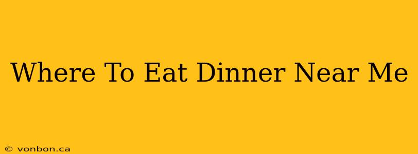 Where To Eat Dinner Near Me