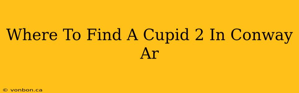 Where To Find A Cupid 2 In Conway Ar