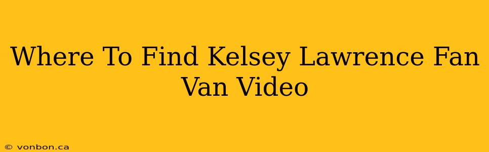 Where To Find Kelsey Lawrence Fan Van Video