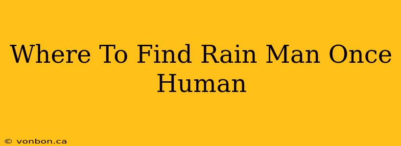 Where To Find Rain Man Once Human