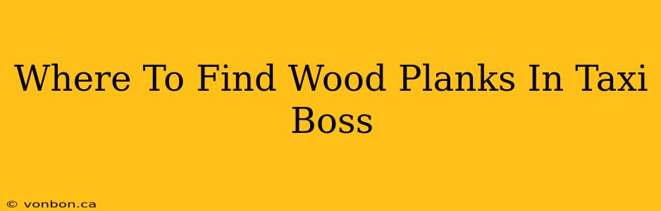 Where To Find Wood Planks In Taxi Boss