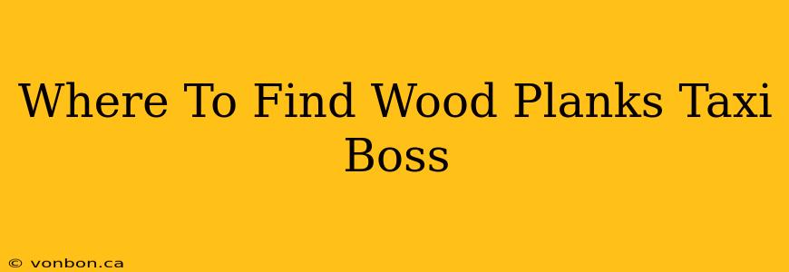 Where To Find Wood Planks Taxi Boss