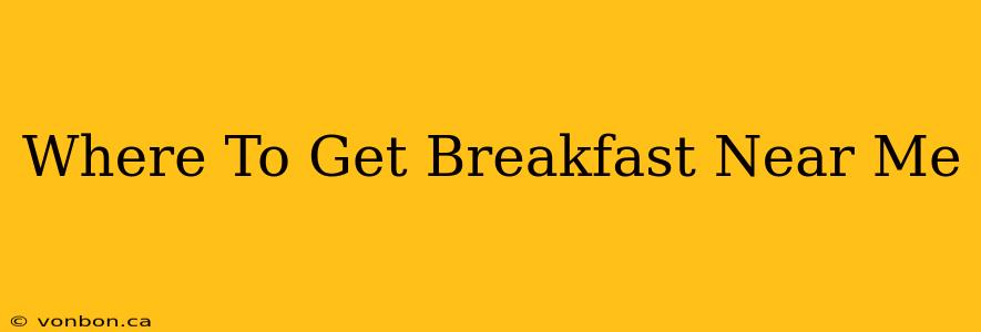 Where To Get Breakfast Near Me