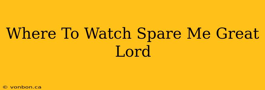 Where To Watch Spare Me Great Lord