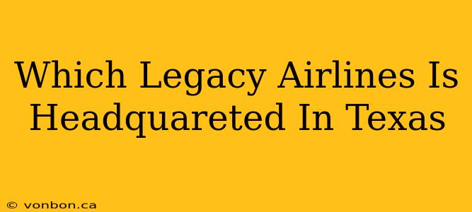 Which Legacy Airlines Is Headquareted In Texas