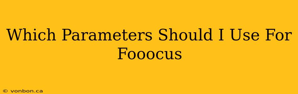 Which Parameters Should I Use For Fooocus