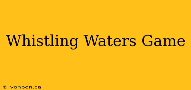 Whistling Waters Game