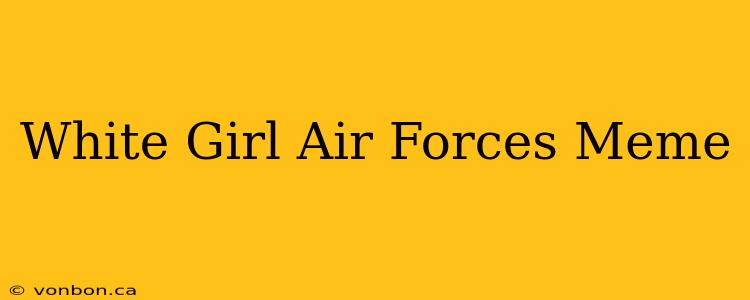 White Girl Air Forces Meme