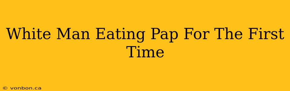 White Man Eating Pap For The First Time