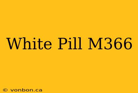 White Pill M366