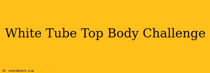 White Tube Top Body Challenge