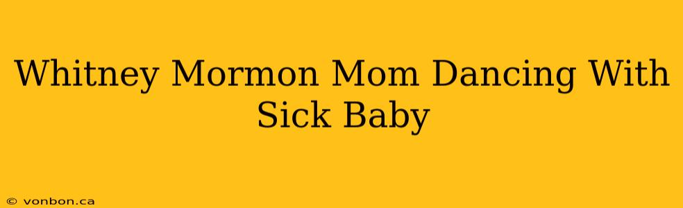 Whitney Mormon Mom Dancing With Sick Baby