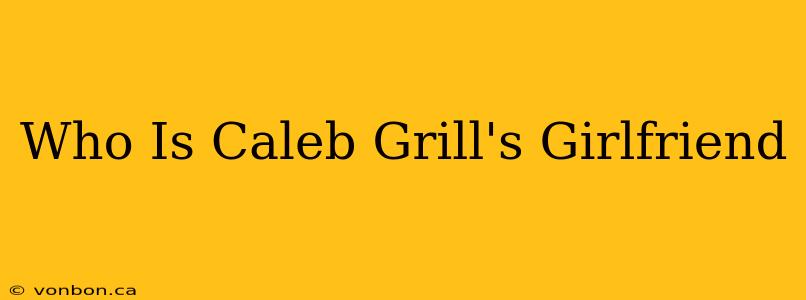 Who Is Caleb Grill's Girlfriend