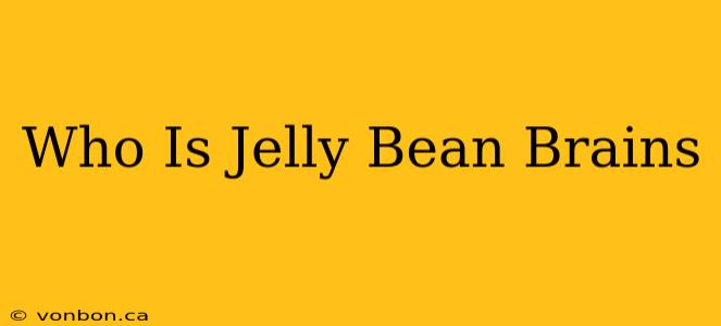 Who Is Jelly Bean Brains