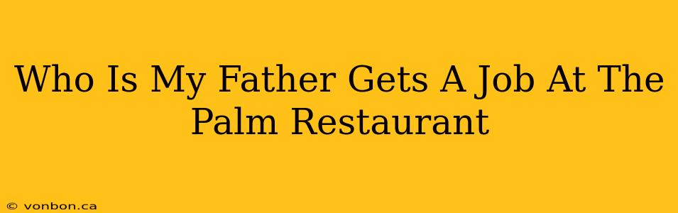 Who Is My Father Gets A Job At The Palm Restaurant