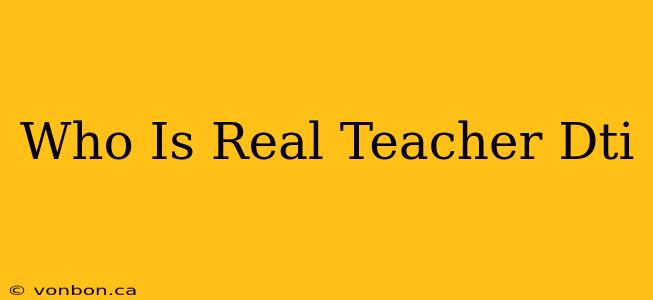 Who Is Real Teacher Dti