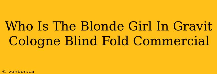 Who Is The Blonde Girl In Gravit Cologne Blind Fold Commercial