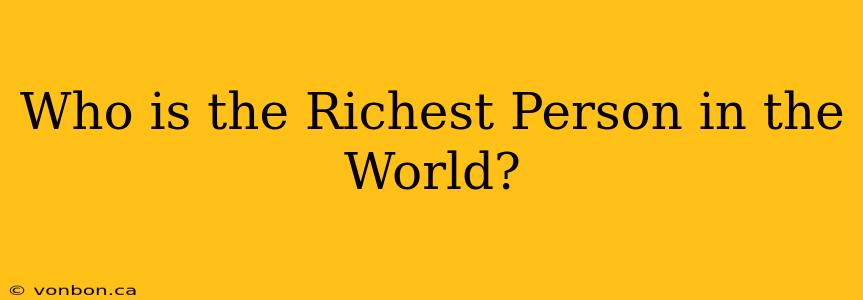 Who is the Richest Person in the World?