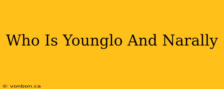 Who Is Younglo And Narally