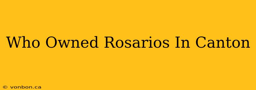 Who Owned Rosarios In Canton