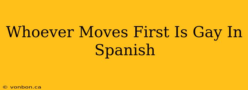 Whoever Moves First Is Gay In Spanish