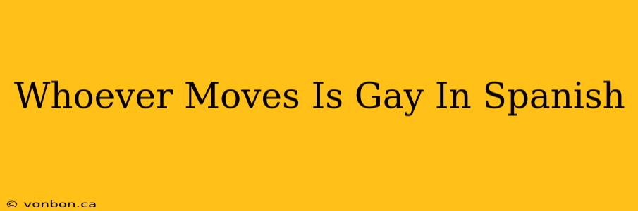 Whoever Moves Is Gay In Spanish