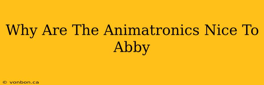 Why Are The Animatronics Nice To Abby