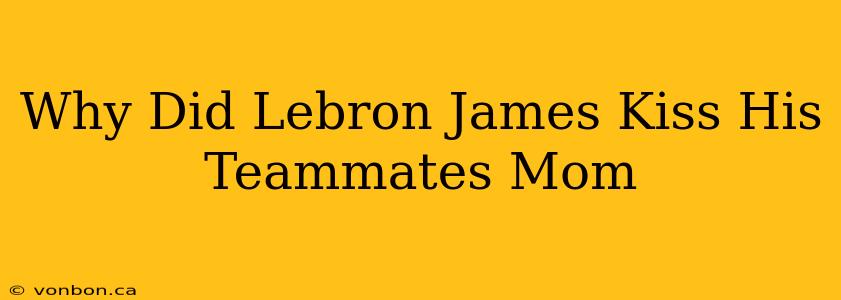 Why Did Lebron James Kiss His Teammates Mom