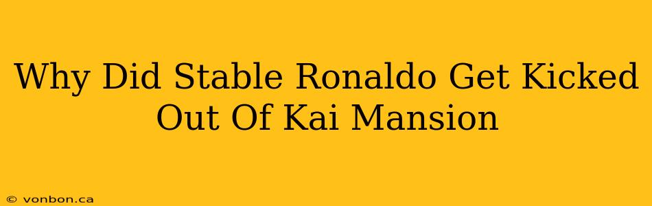 Why Did Stable Ronaldo Get Kicked Out Of Kai Mansion