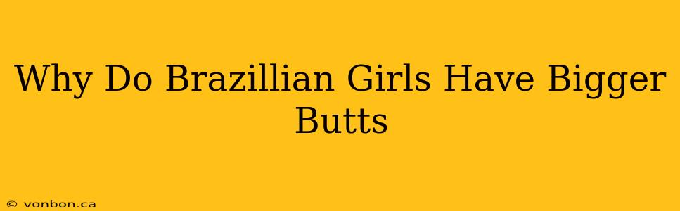 Why Do Brazillian Girls Have Bigger Butts