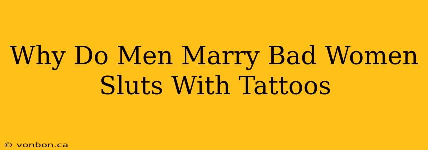 Why Do Men Marry Bad Women Sluts With Tattoos