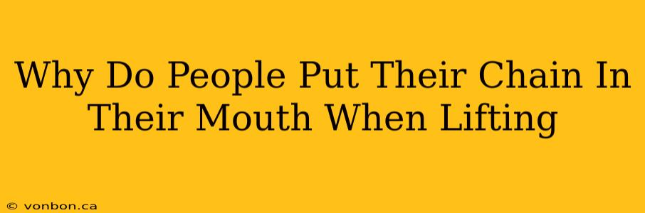 Why Do People Put Their Chain In Their Mouth When Lifting