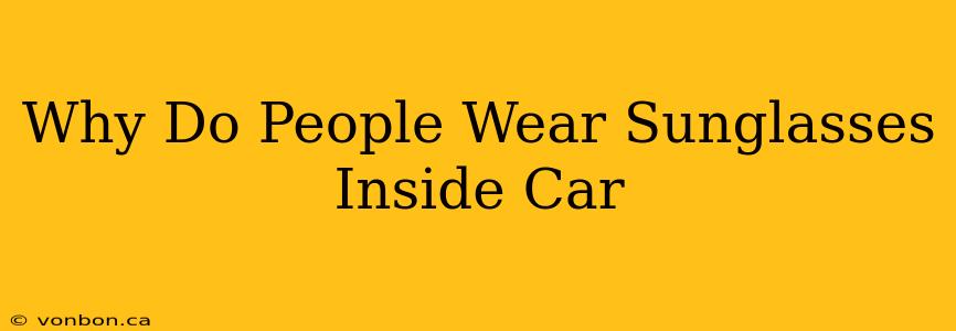 Why Do People Wear Sunglasses Inside Car