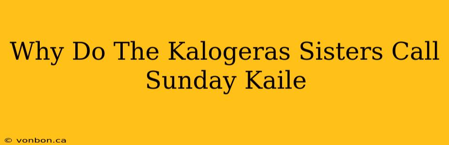 Why Do The Kalogeras Sisters Call Sunday Kaile