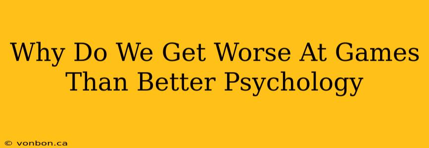 Why Do We Get Worse At Games Than Better Psychology