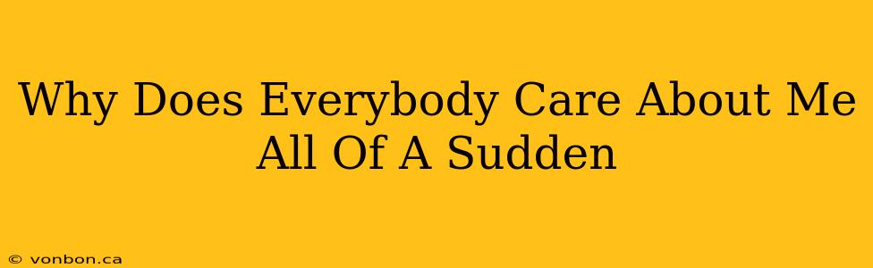 Why Does Everybody Care About Me All Of A Sudden