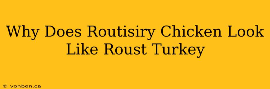 Why Does Routisiry Chicken Look Like Roust Turkey