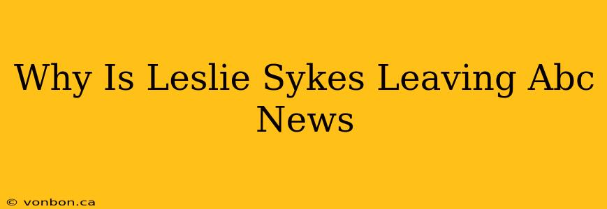 Why Is Leslie Sykes Leaving Abc News