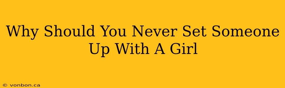 Why Should You Never Set Someone Up With A Girl